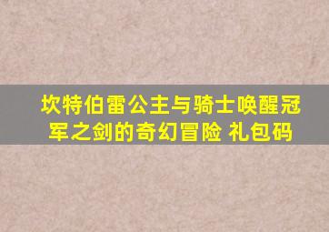 坎特伯雷公主与骑士唤醒冠军之剑的奇幻冒险 礼包码